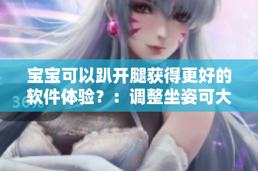 宝宝可以趴开腿获得更好的软件体验？：调整坐姿可大大减少腰疼风险