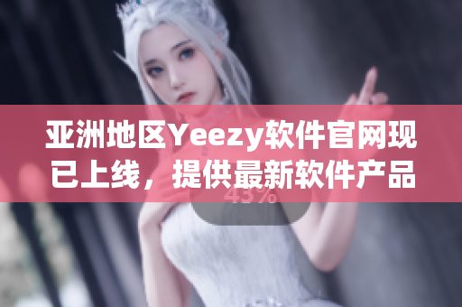 亚洲地区Yeezy软件官网现已上线，提供最新软件产品