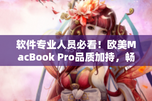 软件专业人员必看！欧美MacBook Pro品质加持，畅享高清软件体验