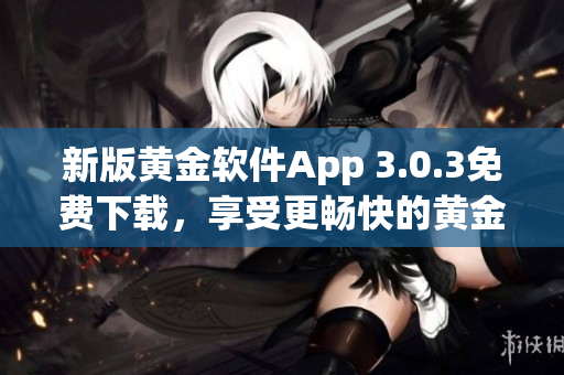 新版黄金软件App 3.0.3免费下载，享受更畅快的黄金交易体验！