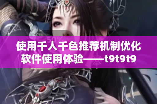 使用千人千色推荐机制优化软件使用体验——t9t9t9