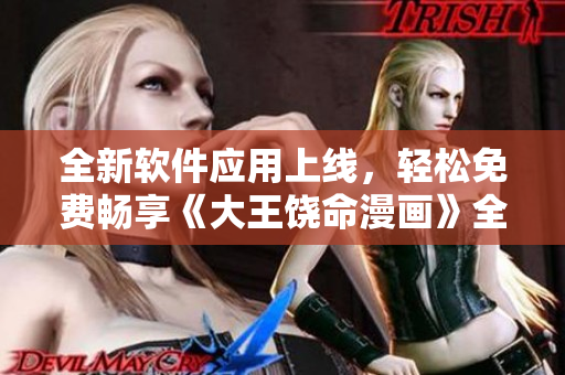 全新软件应用上线，轻松免费畅享《大王饶命漫画》全集！