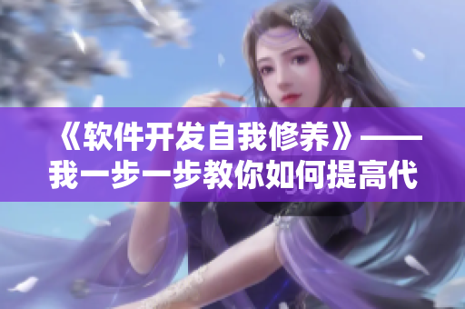 《软件开发自我修养》——我一步一步教你如何提高代码编写的技能