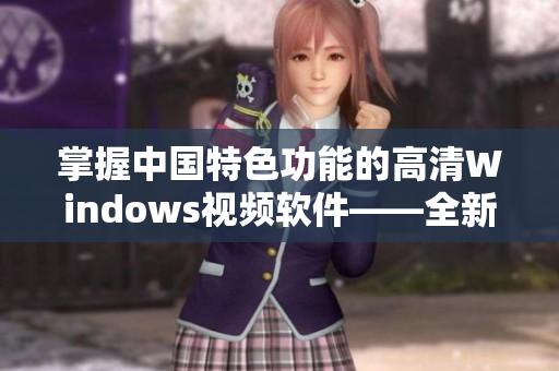 掌握中国特色功能的高清Windows视频软件——全新推荐