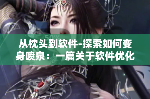 从枕头到软件-探索如何变身喷泉：一篇关于软件优化的实用指南