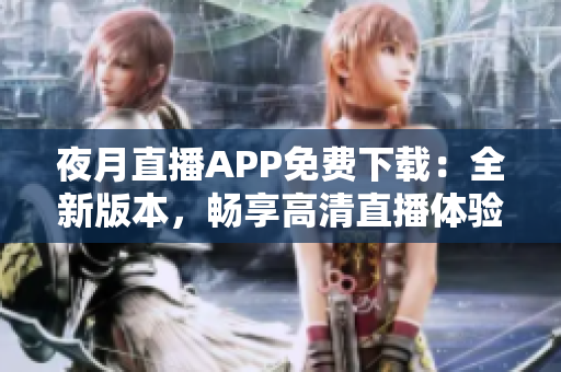 夜月直播APP免费下载：全新版本，畅享高清直播体验
