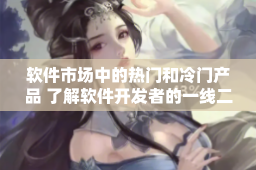 软件市场中的热门和冷门产品 了解软件开发者的一线二线产品区别