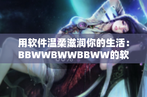 用软件温柔滋润你的生活：BBWWBWWBBWW的软件推荐