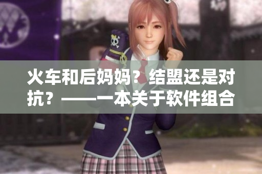 火车和后妈妈？结盟还是对抗？——一本关于软件组合与冲突解决的书籍。