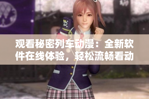 观看秘密列车动漫：全新软件在线体验，轻松流畅看动画剧集