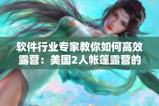 软件行业专家教你如何高效露营：美国2人帐篷露营的完美软件解决方案