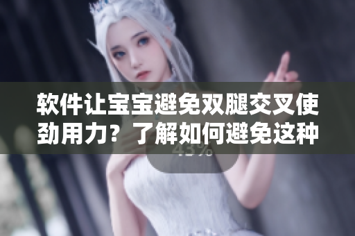 软件让宝宝避免双腿交叉使劲用力？了解如何避免这种症状