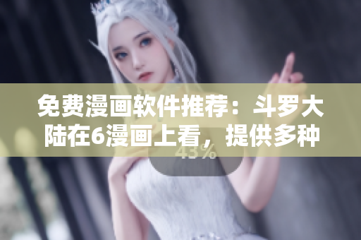 免费漫画软件推荐：斗罗大陆在6漫画上看，提供多种语言！