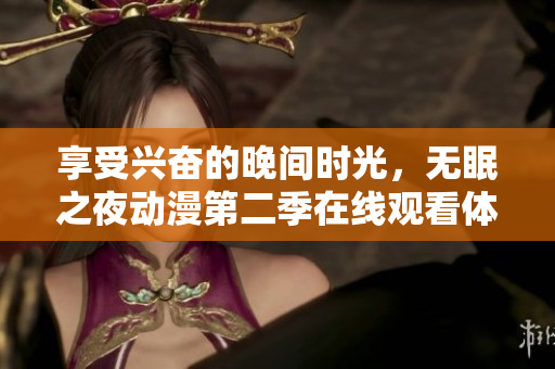 享受兴奋的晚间时光，无眠之夜动漫第二季在线观看体验优化软件推荐