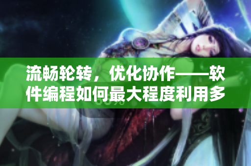 流畅轮转，优化协作——软件编程如何最大程度利用多人轮换