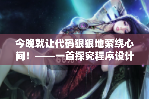 今晚就让代码狠狠地萦绕心间！——一首探究程序设计的新歌词