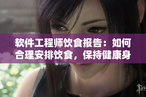 软件工程师饮食报告：如何合理安排饮食，保持健康身体