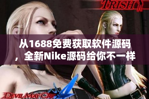 从1688免费获取软件源码，全新Nike源码给你不一样的编程体验！