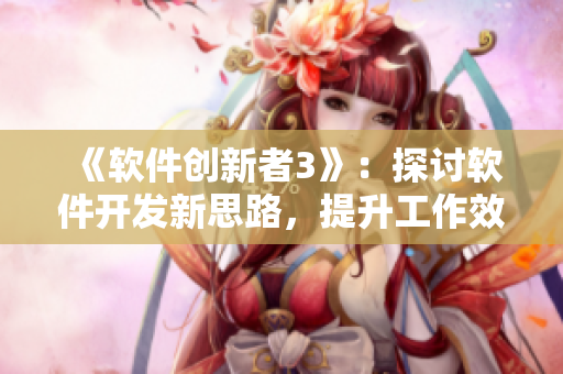 《软件创新者3》：探讨软件开发新思路，提升工作效率！