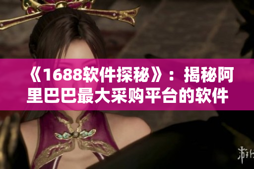 《1688软件探秘》：揭秘阿里巴巴最大采购平台的软件特色
