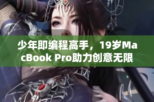 少年即编程高手，19岁MacBook Pro助力创意无限