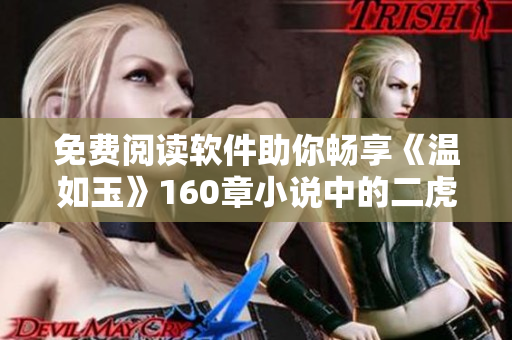 免费阅读软件助你畅享《温如玉》160章小说中的二虎风云