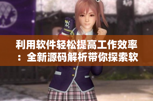 利用软件轻松提高工作效率：全新源码解析带你探索软件技巧