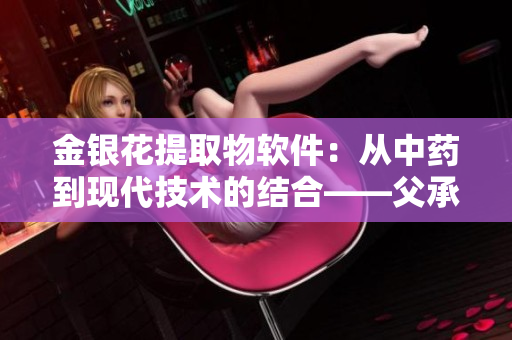 金银花提取物软件：从中药到现代技术的结合——父承子液金银花