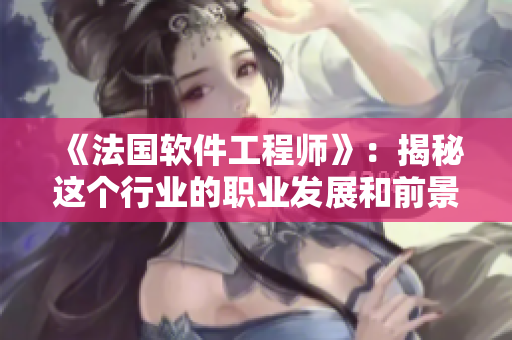 《法国软件工程师》：揭秘这个行业的职业发展和前景。