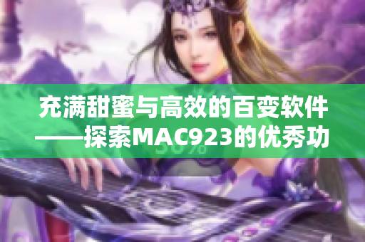 充满甜蜜与高效的百变软件——探索MAC923的优秀功能