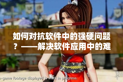 如何对抗软件中的强硬问题？——解决软件应用中的难点
