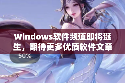 Windows软件频道即将诞生，期待更多优质软件文章推出