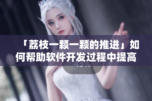 「荔枝一颗一颗的推进」如何帮助软件开发过程中提高效率？