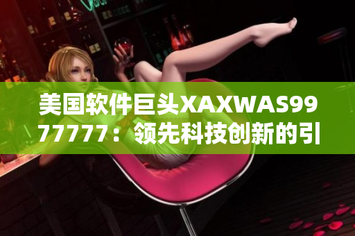 美国软件巨头XAXWAS9977777：领先科技创新的引领者