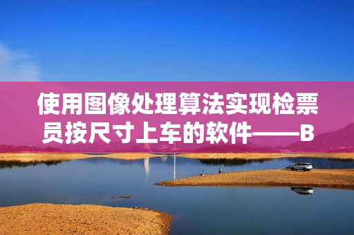 使用图像处理算法实现检票员按尺寸上车的软件——B检票