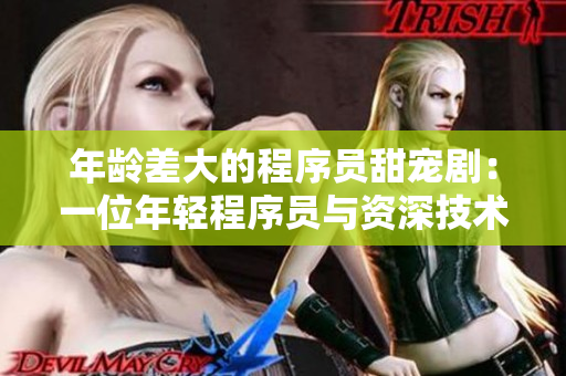年龄差大的程序员甜宠剧：一位年轻程序员与资深技术大佬的温馨故事