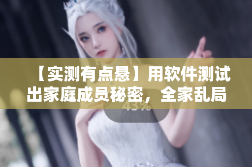 【实测有点悬】用软件测试出家庭成员秘密，全家乱局大揭露！