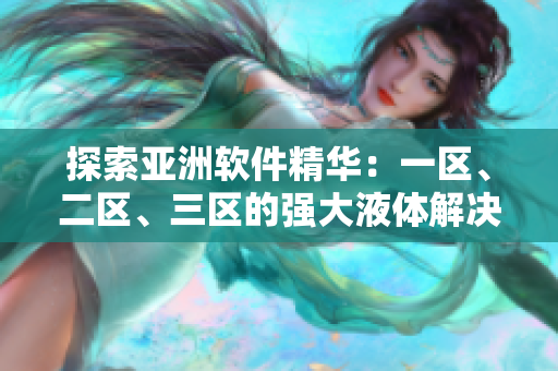 探索亚洲软件精华：一区、二区、三区的强大液体解决方案