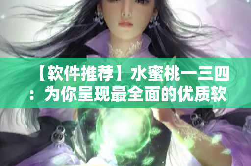 【软件推荐】水蜜桃一三四：为你呈现最全面的优质软件资源！