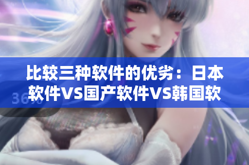 比较三种软件的优劣：日本软件VS国产软件VS韩国软件