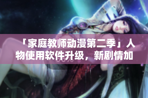 「家庭教师动漫第二季」人物使用软件升级，新剧情加入科技元素