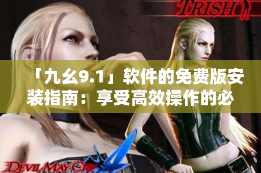 「九幺9.1」软件的免费版安装指南：享受高效操作的必备利器