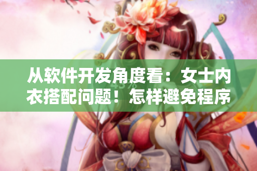 从软件开发角度看：女士内衣搭配问题！怎样避免程序中的漏洞？