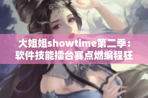 大姐姐showtime第二季：软件技能擂台赛点燃编程狂热