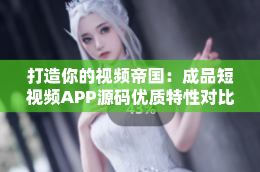 打造你的视频帝国：成品短视频APP源码优质特性对比