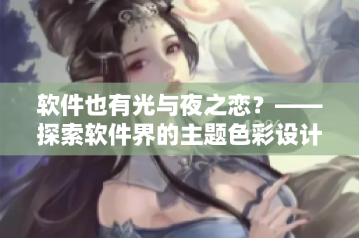 软件也有光与夜之恋？——探索软件界的主题色彩设计