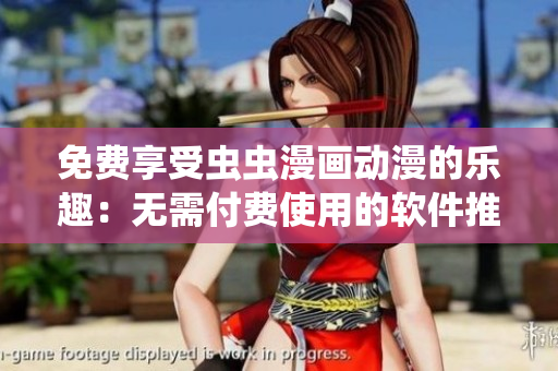 免费享受虫虫漫画动漫的乐趣：无需付费使用的软件推荐
