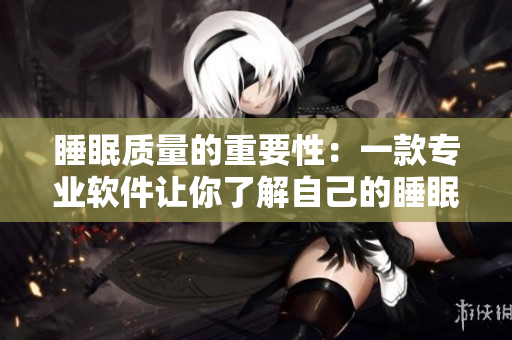 睡眠质量的重要性：一款专业软件让你了解自己的睡眠需求
