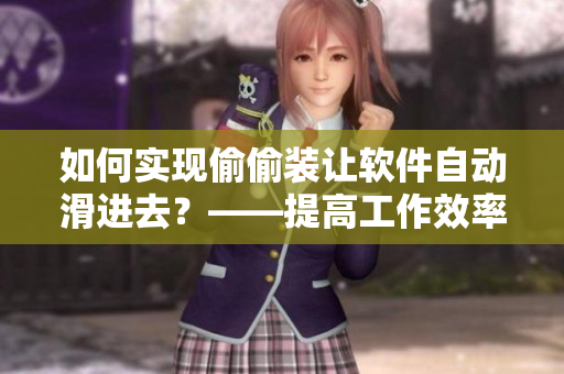 如何实现偷偷装让软件自动滑进去？——提高工作效率的技巧