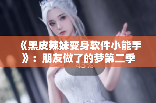 《黑皮辣妹变身软件小能手》：朋友做了的梦第二季